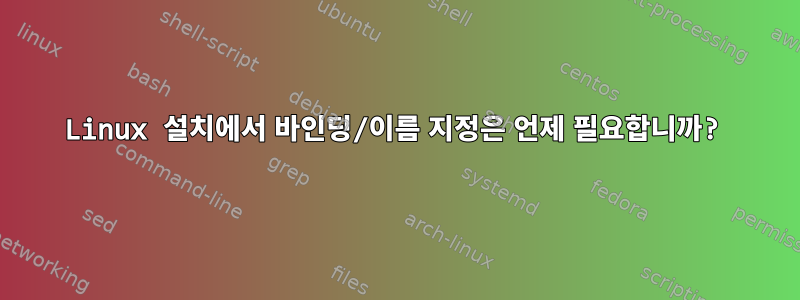 Linux 설치에서 바인딩/이름 지정은 언제 필요합니까?