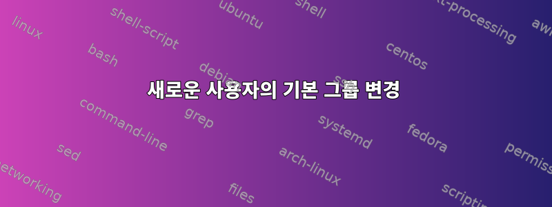 새로운 사용자의 기본 그룹 변경