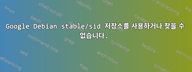 Google Debian stable/sid 저장소를 사용하거나 찾을 수 없습니다.