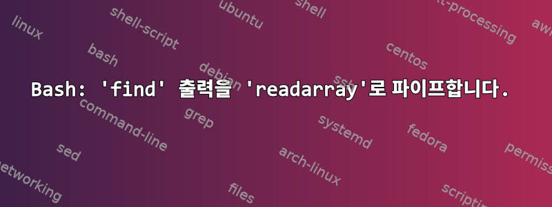 Bash: 'find' 출력을 'readarray'로 파이프합니다.