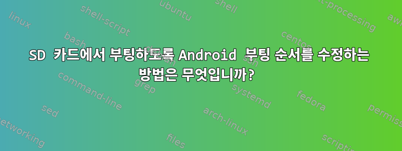 SD 카드에서 부팅하도록 Android 부팅 순서를 수정하는 방법은 무엇입니까?