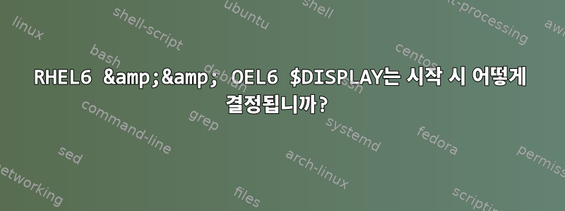 RHEL6 &amp;&amp; OEL6 $DISPLAY는 시작 시 어떻게 결정됩니까?