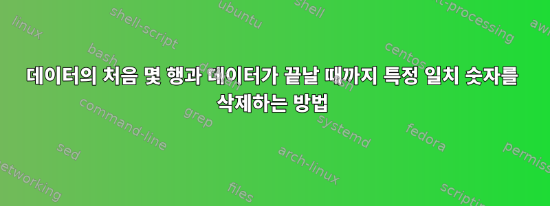 데이터의 처음 몇 행과 데이터가 끝날 때까지 특정 일치 숫자를 삭제하는 방법