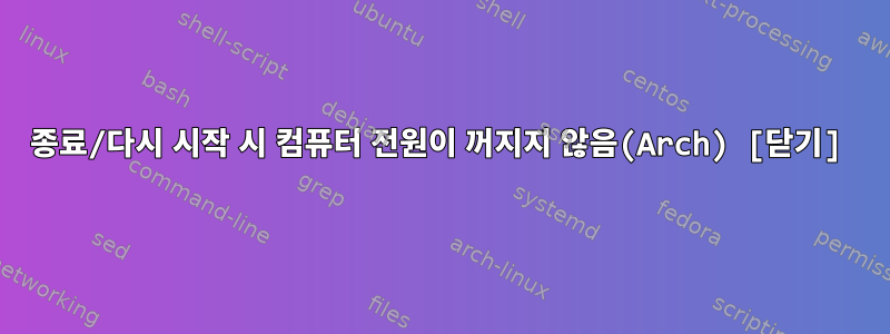 종료/다시 시작 시 컴퓨터 전원이 꺼지지 않음(Arch) [닫기]