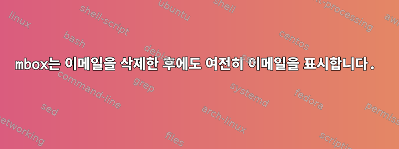 mbox는 이메일을 삭제한 후에도 여전히 이메일을 표시합니다.