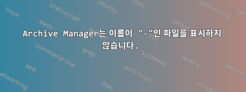 Archive Manager는 이름이 "-"인 파일을 표시하지 않습니다.