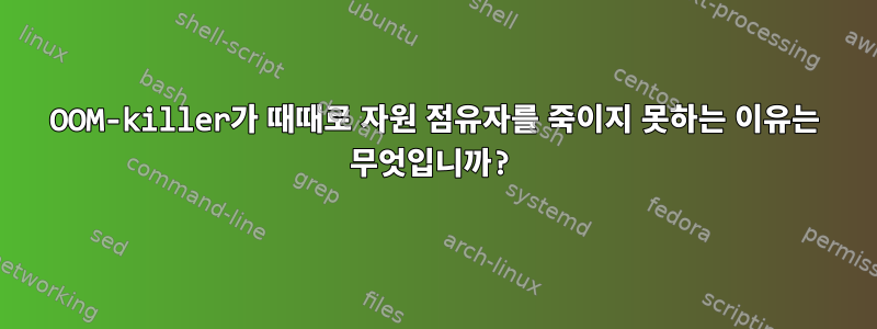 OOM-killer가 때때로 자원 점유자를 죽이지 못하는 이유는 무엇입니까?