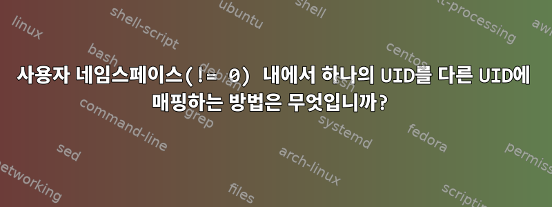 사용자 네임스페이스(!= 0) 내에서 하나의 UID를 다른 UID에 매핑하는 방법은 무엇입니까?