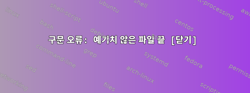 구문 오류: 예기치 않은 파일 끝 [닫기]