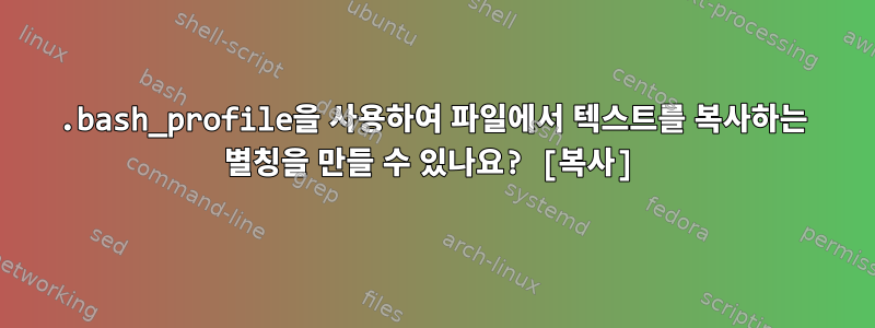 .bash_profile을 사용하여 파일에서 텍스트를 복사하는 별칭을 만들 수 있나요? [복사]