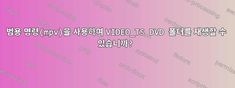 범용 명령(mpv)을 사용하여 VIDEO_TS DVD 폴더를 재생할 수 있습니까?