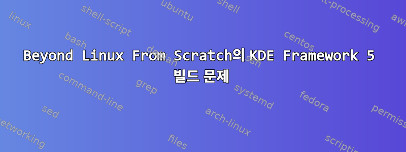 Beyond Linux From Scratch의 KDE Framework 5 빌드 문제