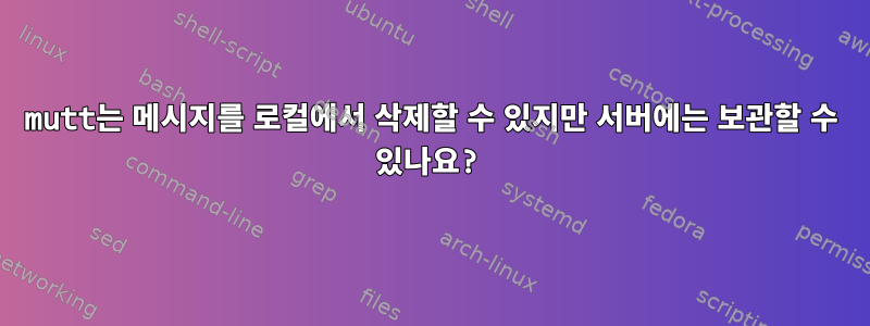 mutt는 메시지를 로컬에서 삭제할 수 있지만 서버에는 보관할 수 있나요?