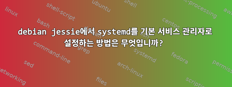 debian jessie에서 systemd를 기본 서비스 관리자로 설정하는 방법은 무엇입니까?