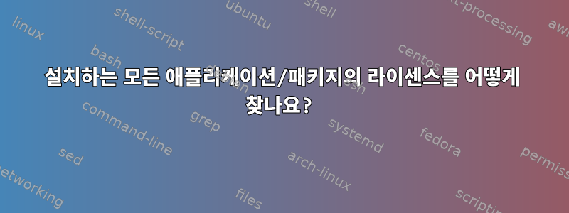 설치하는 모든 애플리케이션/패키지의 라이센스를 어떻게 찾나요?