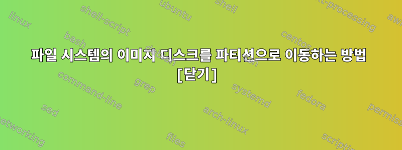 파일 시스템의 이미지 디스크를 파티션으로 이동하는 방법 [닫기]