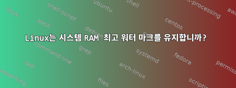 Linux는 시스템 RAM 최고 워터 마크를 유지합니까?