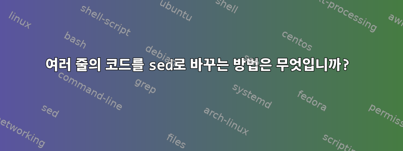 여러 줄의 코드를 sed로 바꾸는 방법은 무엇입니까?