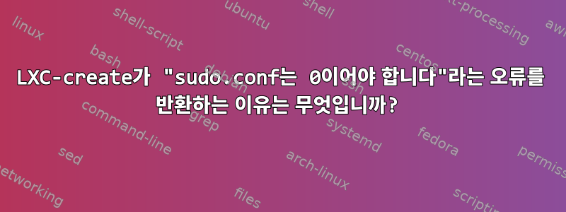 LXC-create가 "sudo.conf는 0이어야 합니다"라는 오류를 반환하는 이유는 무엇입니까?