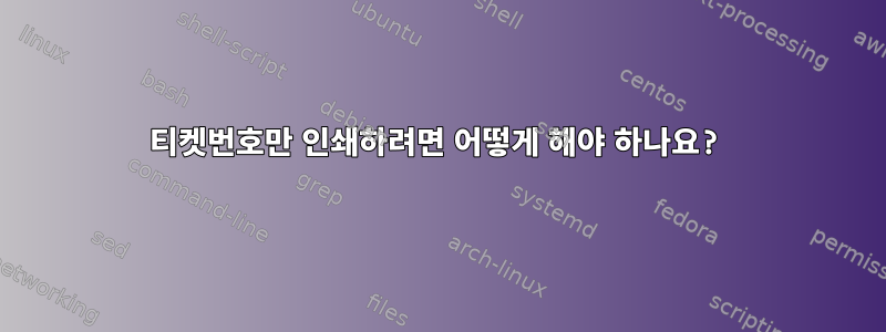 티켓번호만 인쇄하려면 어떻게 해야 하나요?