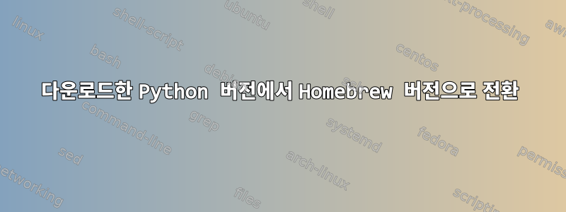 다운로드한 Python 버전에서 Homebrew 버전으로 전환