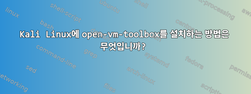 Kali Linux에 open-vm-toolbox를 설치하는 방법은 무엇입니까?