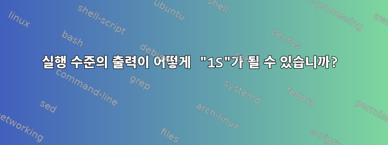 실행 수준의 출력이 어떻게 "1S"가 될 수 있습니까?