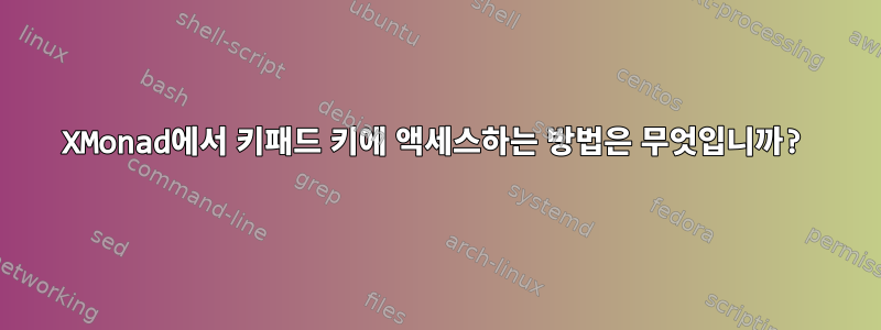 XMonad에서 키패드 키에 액세스하는 방법은 무엇입니까?