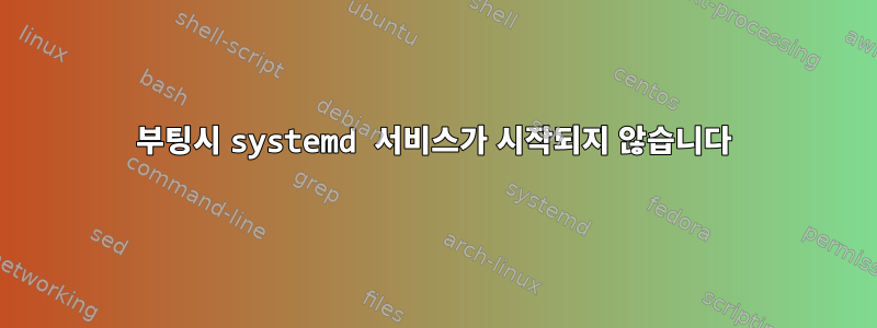 부팅시 systemd 서비스가 시작되지 않습니다