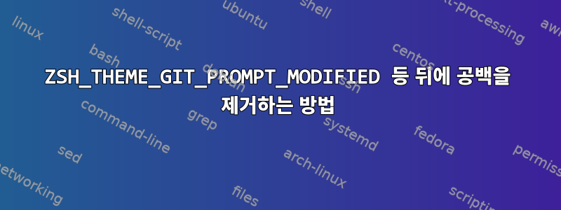 ZSH_THEME_GIT_PROMPT_MODIFIED 등 뒤에 공백을 제거하는 방법