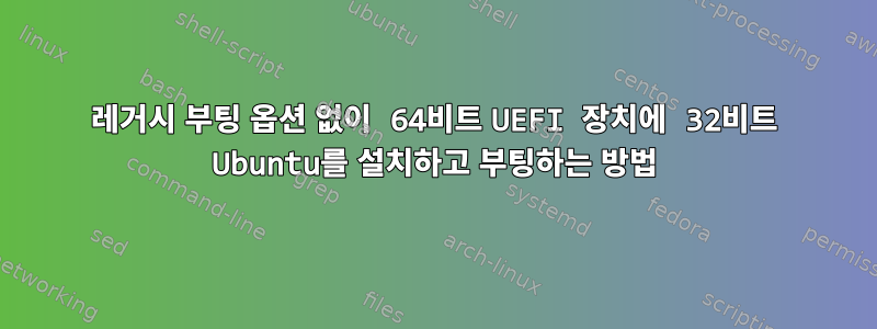 레거시 부팅 옵션 없이 64비트 UEFI 장치에 32비트 Ubuntu를 설치하고 부팅하는 방법