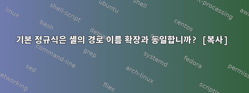 기본 정규식은 셸의 경로 이름 확장과 동일합니까? [복사]