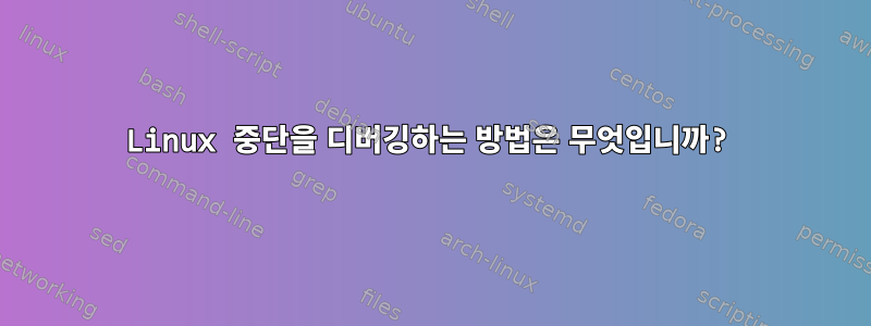 Linux 중단을 디버깅하는 방법은 무엇입니까?