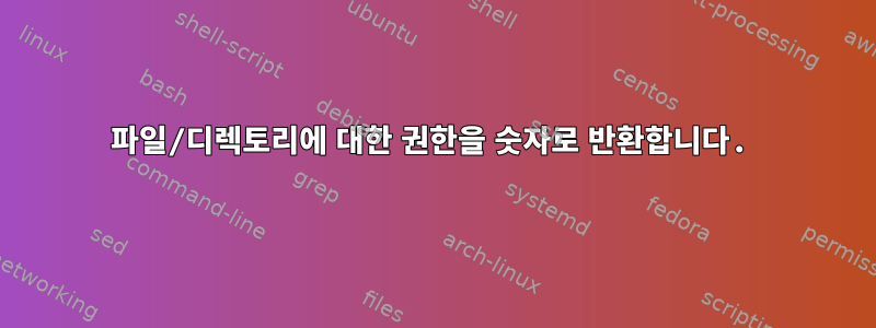 파일/디렉토리에 대한 권한을 숫자로 반환합니다.