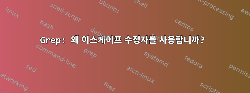 Grep: 왜 이스케이프 수정자를 사용합니까?