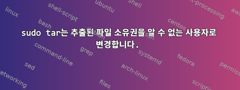 sudo tar는 추출된 파일 소유권을 알 수 없는 사용자로 변경합니다.