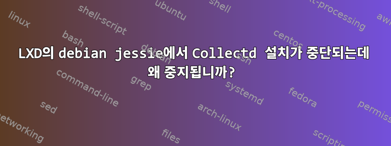 LXD의 debian jessie에서 Collectd 설치가 중단되는데 왜 중지됩니까?