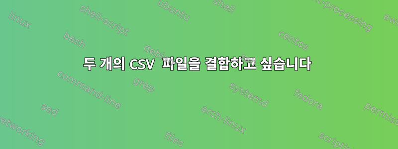 두 개의 CSV 파일을 결합하고 싶습니다