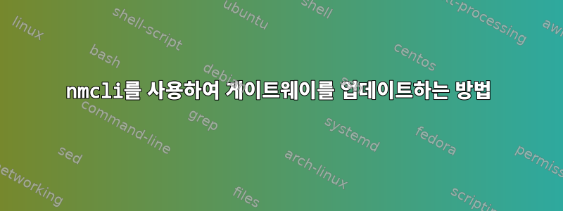 nmcli를 사용하여 게이트웨이를 업데이트하는 방법