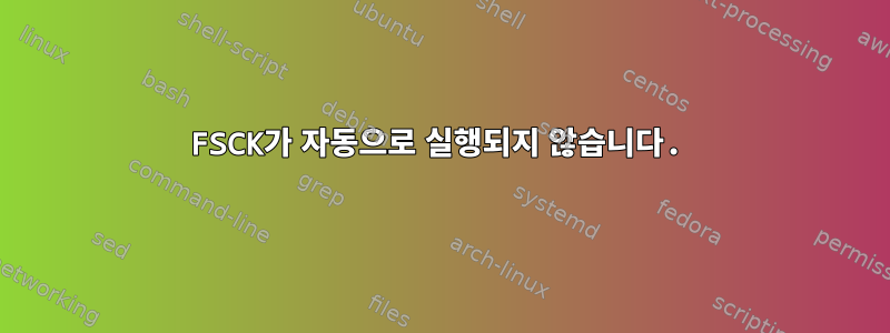 FSCK가 자동으로 실행되지 않습니다.