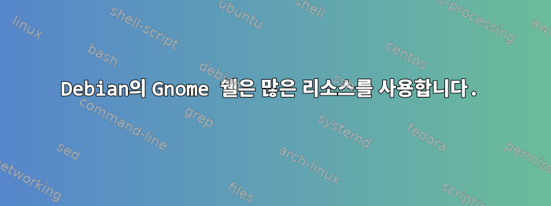 Debian의 Gnome 쉘은 많은 리소스를 사용합니다.