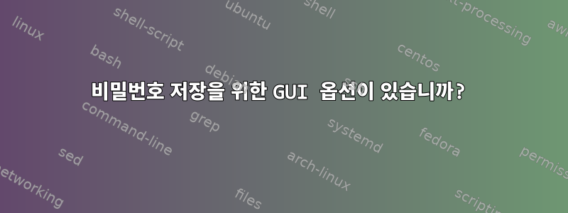 비밀번호 저장을 위한 GUI 옵션이 있습니까?