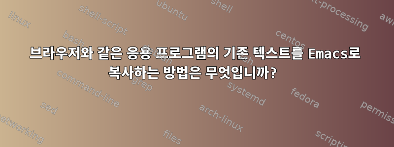 브라우저와 같은 응용 프로그램의 기존 텍스트를 Emacs로 복사하는 방법은 무엇입니까?