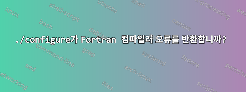 ./configure가 Fortran 컴파일러 오류를 반환합니까?