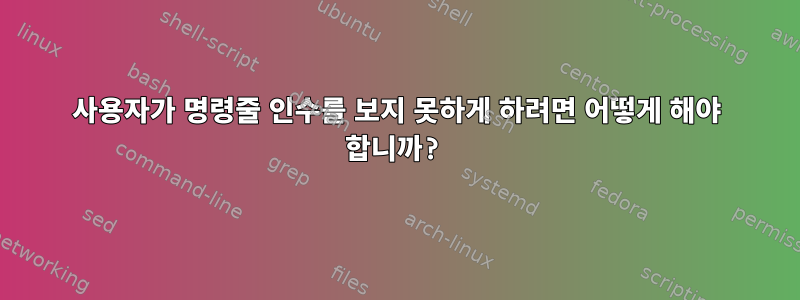 사용자가 명령줄 인수를 보지 못하게 하려면 어떻게 해야 합니까?