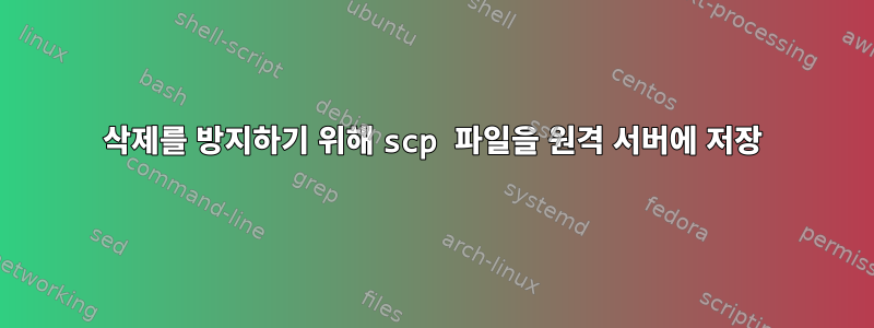 삭제를 방지하기 위해 scp 파일을 원격 서버에 저장