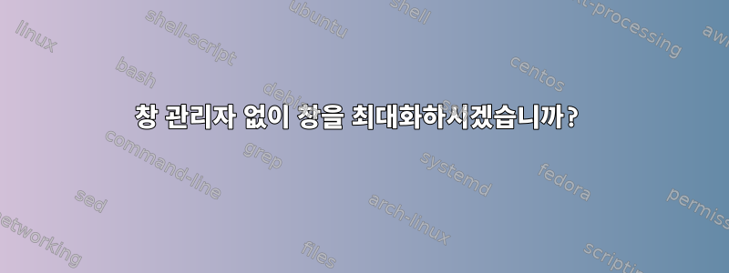 창 관리자 없이 창을 최대화하시겠습니까?