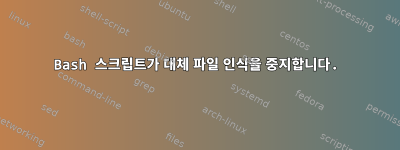 Bash 스크립트가 대체 파일 인식을 중지합니다.