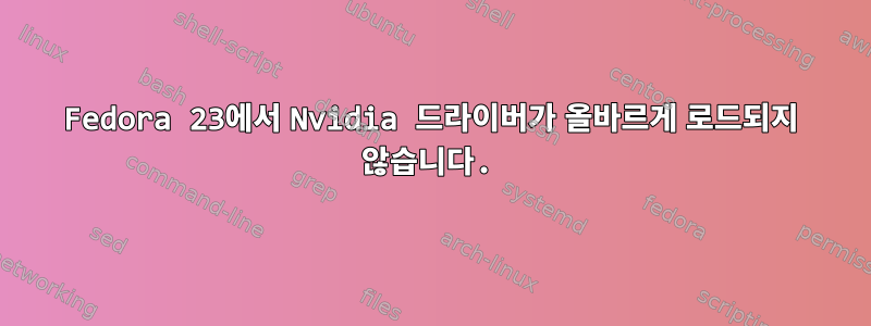 Fedora 23에서 Nvidia 드라이버가 올바르게 로드되지 않습니다.