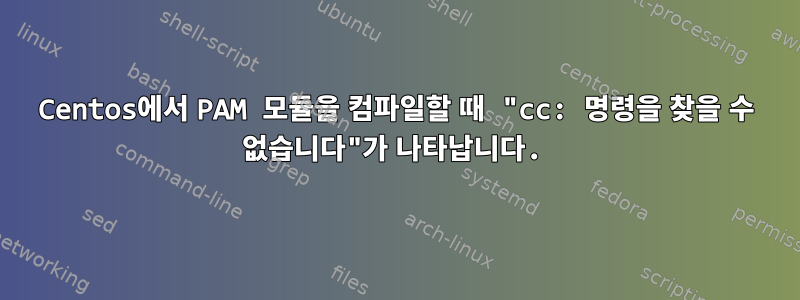 Centos에서 PAM 모듈을 컴파일할 때 "cc: 명령을 찾을 수 없습니다"가 나타납니다.